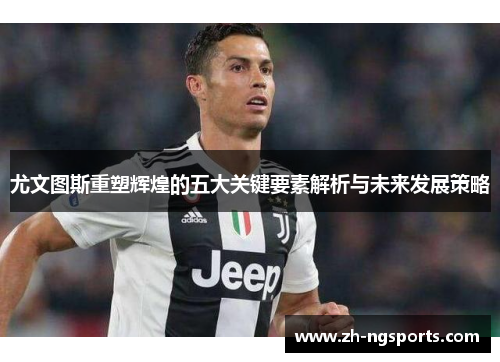 尤文图斯重塑辉煌的五大关键要素解析与未来发展策略