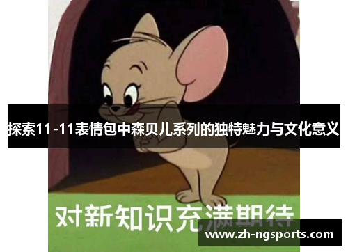 探索11-11表情包中森贝儿系列的独特魅力与文化意义
