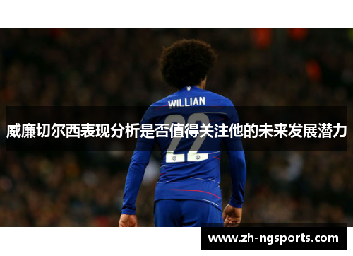 威廉切尔西表现分析是否值得关注他的未来发展潜力