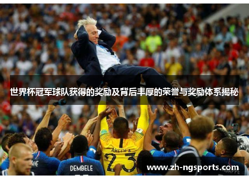 世界杯冠军球队获得的奖励及背后丰厚的荣誉与奖励体系揭秘