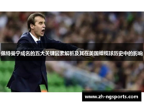 佩特曼宁成名的五大关键因素解析及其在美国橄榄球历史中的影响