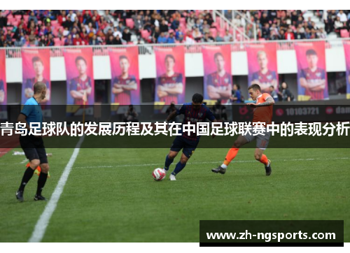 青岛足球队的发展历程及其在中国足球联赛中的表现分析 青岛足球队的发展历程及其在中国足球联赛中的表现分析