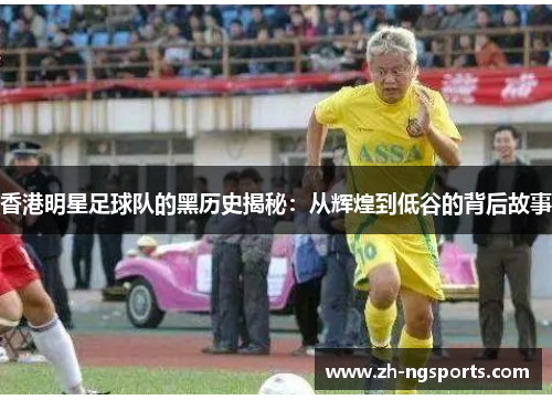 香港明星足球队的黑历史揭秘:从辉煌到低谷的背后故事 香港明星足球队的黑历史揭秘:从辉煌到低谷的背后故事