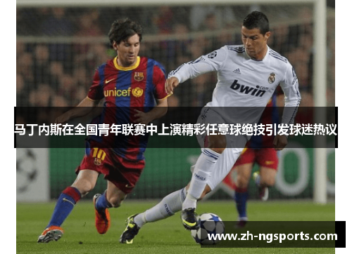 马丁内斯在全国青年联赛中上演精彩任意球绝技引发球迷热议 马丁内斯在全国青年联赛中上演精彩任意球绝技引发球迷热议