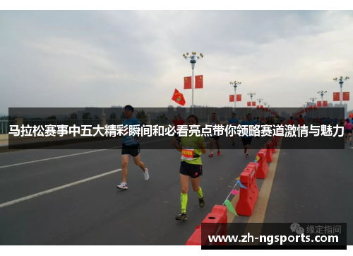 马拉松赛事中五大精彩瞬间和必看亮点带你领略赛道激情与魅力 马拉松赛事中五大精彩瞬间和必看亮点带你领略赛道激情与魅力