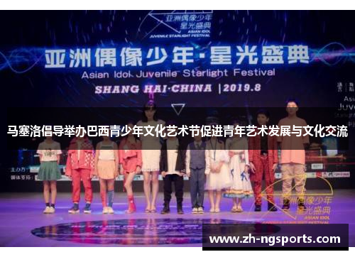 马塞洛倡导举办巴西青少年文化艺术节促进青年艺术发展与文化交流 马塞洛倡导举办巴西青少年文化艺术节促进青年艺术发展与文化交流