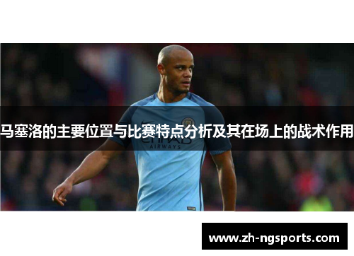 马塞洛的主要位置与比赛特点分析及其在场上的战术作用 马塞洛的主要位置与比赛特点分析及其在场上的战术作用