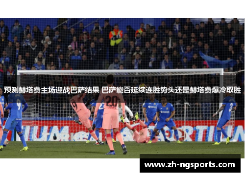 预测赫塔费主场迎战巴萨结果 巴萨能否延续连胜势头还是赫塔费爆冷取胜 预测赫塔费主场迎战巴萨结果 巴萨能否延续连胜势头还是赫塔费爆冷取胜