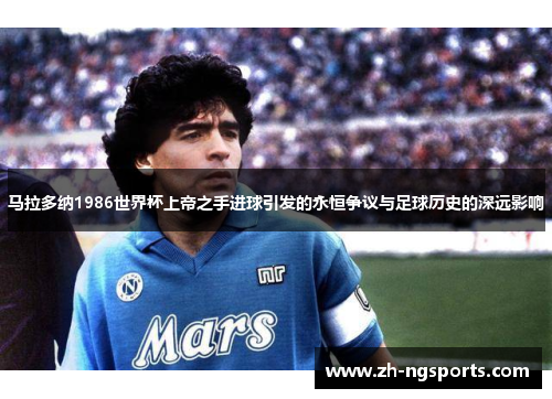 马拉多纳1986世界杯上帝之手进球引发的永恒争议与足球历史的深远影响 马拉多纳1986世界杯上帝之手进球引发的永恒争议与足球历史的深远影响
