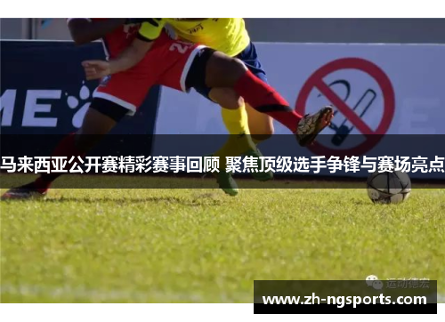 马来西亚公开赛精彩赛事回顾 聚焦顶级选手争锋与赛场亮点 马来西亚公开赛精彩赛事回顾 聚焦顶级选手争锋与赛场亮点