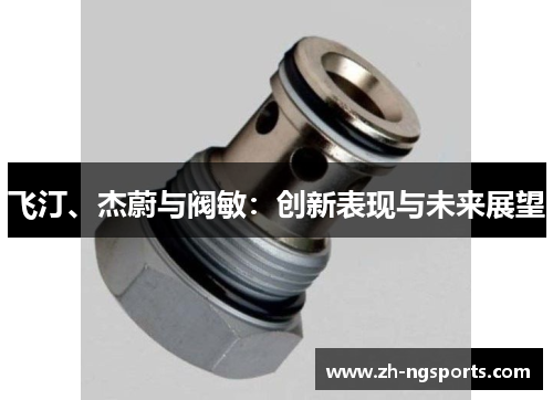 飞汀、杰蔚与阀敏:创新表现与未来展望 飞汀、杰蔚与阀敏:创新表现与未来展望