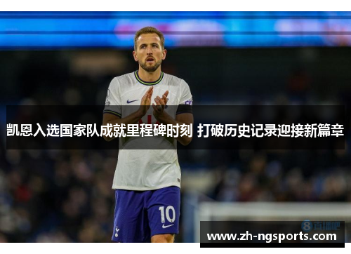 凯恩入选国家队成就里程碑时刻 打破历史记录迎接新篇章