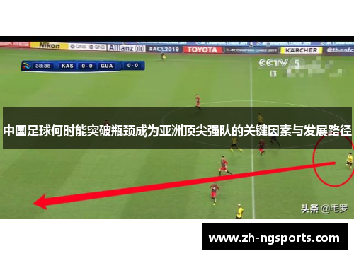 中国足球何时能突破瓶颈成为亚洲顶尖强队的关键因素与发展路径 中国足球何时能突破瓶颈成为亚洲顶尖强队的关键因素与发展路径