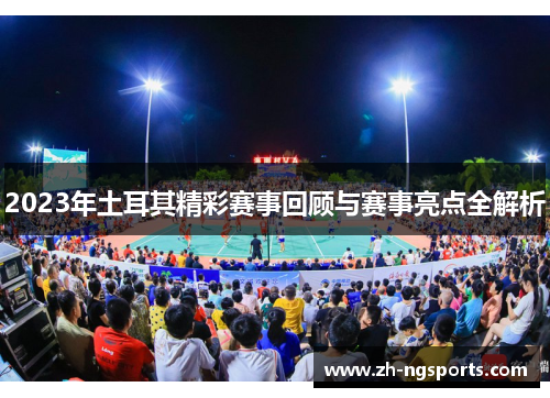 2023年土耳其精彩赛事回顾与赛事亮点全解析 2023年土耳其精彩赛事回顾与赛事亮点全解析