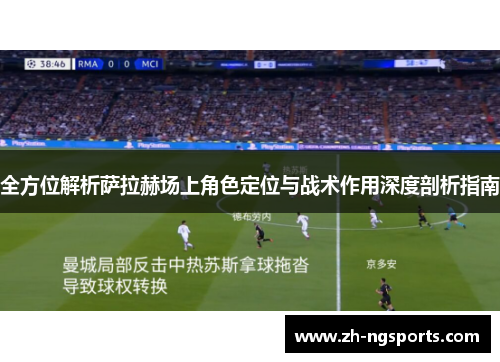 全方位解析萨拉赫场上角色定位与战术作用深度剖析指南