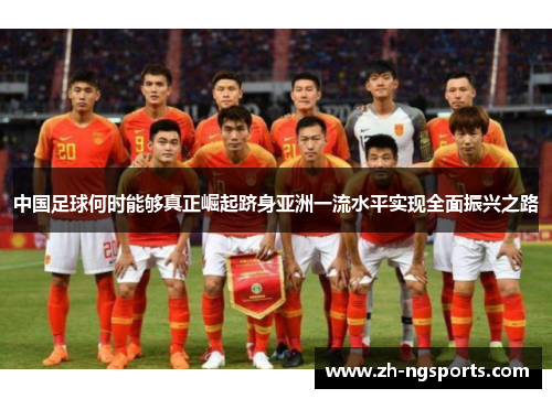 中国足球何时能够真正崛起跻身亚洲一流水平实现全面振兴之路