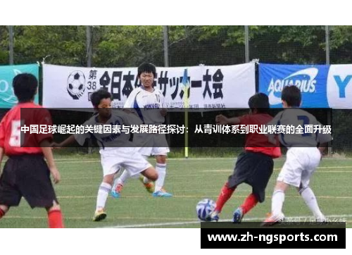 中国足球崛起的关键因素与发展路径探讨：从青训体系到职业联赛的全面升级