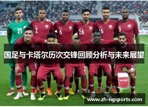 国足与卡塔尔历次交锋回顾分析与未来展望