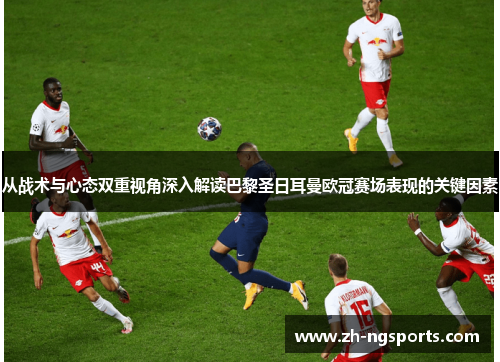 从战术与心态双重视角深入解读巴黎圣日耳曼欧冠赛场表现的关键因素 从战术与心态双重视角深入解读巴黎圣日耳曼欧冠赛场表现的关键因素