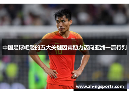 中国足球崛起的五大关键因素助力迈向亚洲一流行列 中国足球崛起的五大关键因素助力迈向亚洲一流行列