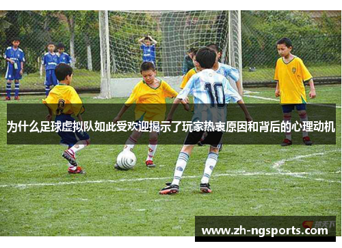 为什么足球虚拟队如此受欢迎揭示了玩家热衷原因和背后的心理动机 为什么足球虚拟队如此受欢迎揭示了玩家热衷原因和背后的心理动机