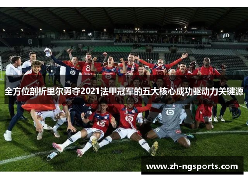 全方位剖析里尔勇夺2021法甲冠军的五大核心成功驱动力关键源 全方位剖析里尔勇夺2021法甲冠军的五大核心成功驱动力关键源