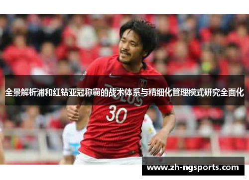 全景解析浦和红钻亚冠称霸的战术体系与精细化管理模式研究全面化 全景解析浦和红钻亚冠称霸的战术体系与精细化管理模式研究全面化
