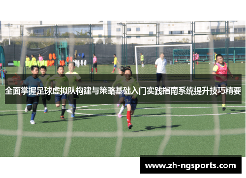 全面掌握足球虚拟队构建与策略基础入门实践指南系统提升技巧精要 全面掌握足球虚拟队构建与策略基础入门实践指南系统提升技巧精要