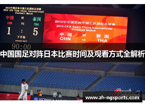 中国国足对阵日本比赛时间及观看方式全解析 中国国足对阵日本比赛时间及观看方式全解析