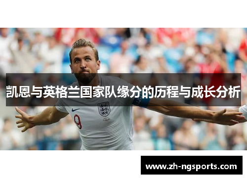 凯恩与英格兰国家队缘分的历程与成长分析