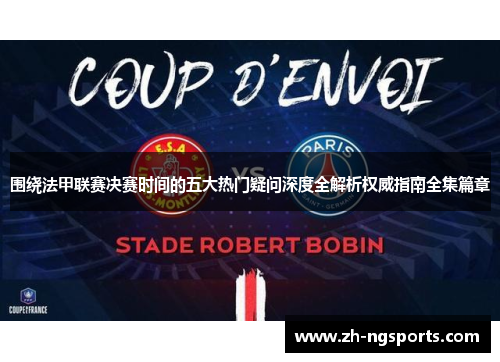 围绕法甲联赛决赛时间的五大热门疑问深度全解析权威指南全集篇章