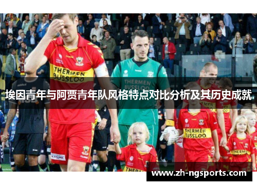 埃因青年与阿贾青年队风格特点对比分析及其历史成就