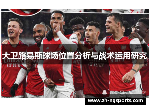 大卫路易斯球场位置分析与战术运用研究
