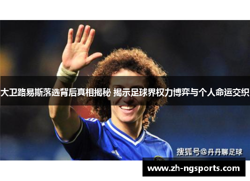 大卫路易斯落选背后真相揭秘 揭示足球界权力博弈与个人命运交织