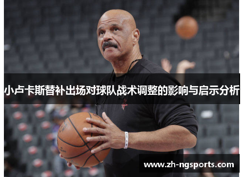 小卢卡斯替补出场对球队战术调整的影响与启示分析