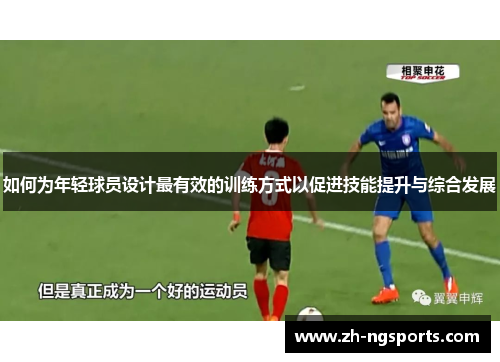 如何为年轻球员设计最有效的训练方式以促进技能提升与综合发展 如何为年轻球员设计最有效的训练方式以促进技能提升与综合发展