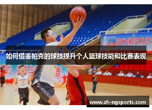 如何借鉴帕克的球技提升个人篮球技能和比赛表现 如何借鉴帕克的球技提升个人篮球技能和比赛表现