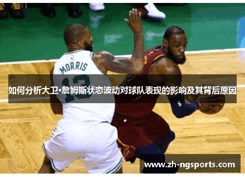 如何分析大卫·詹姆斯状态波动对球队表现的影响及其背后原因 如何分析大卫·詹姆斯状态波动对球队表现的影响及其背后原因