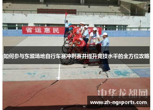 如何参与东盟场地自行车赛冲刺赛并提升竞技水平的全方位攻略 如何参与东盟场地自行车赛冲刺赛并提升竞技水平的全方位攻略