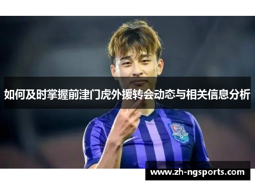 如何及时掌握前津门虎外援转会动态与相关信息分析 如何及时掌握前津门虎外援转会动态与相关信息分析