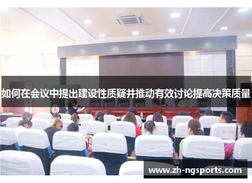 如何在会议中提出建设性质疑并推动有效讨论提高决策质量 如何在会议中提出建设性质疑并推动有效讨论提高决策质量