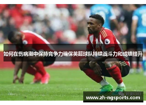 如何在伤病潮中保持竞争力确保英超球队持续战斗力和成绩提升 如何在伤病潮中保持竞争力确保英超球队持续战斗力和成绩提升