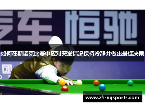 如何在斯诺克比赛中应对突发情况保持冷静并做出最佳决策 如何在斯诺克比赛中应对突发情况保持冷静并做出最佳决策