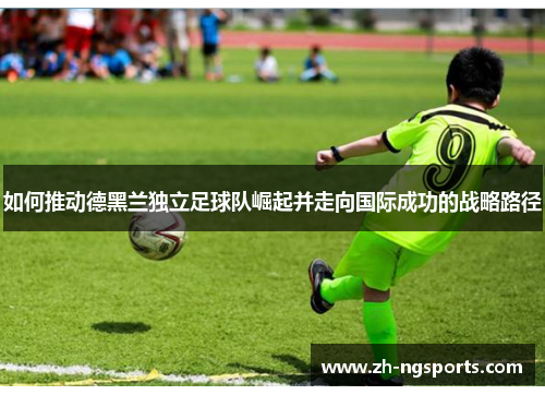 如何推动德黑兰独立足球队崛起并走向国际成功的战略路径