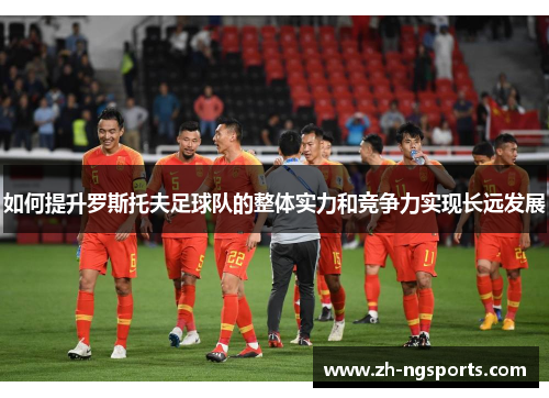 如何提升罗斯托夫足球队的整体实力和竞争力实现长远发展