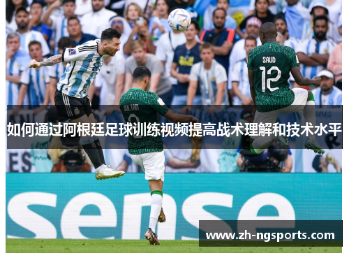 如何通过阿根廷足球训练视频提高战术理解和技术水平