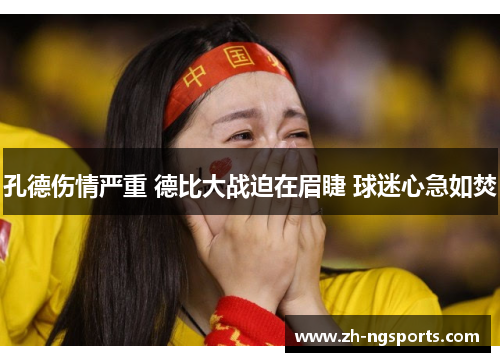 孔德伤情严重 德比大战迫在眉睫 球迷心急如焚 孔德伤情严重 德比大战迫在眉睫 球迷心急如焚