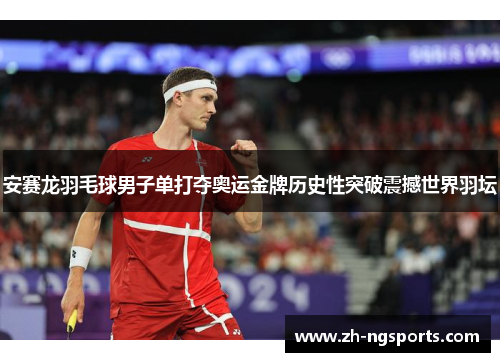 安赛龙羽毛球男子单打夺奥运金牌历史性突破震撼世界羽坛 安赛龙羽毛球男子单打夺奥运金牌历史性突破震撼世界羽坛