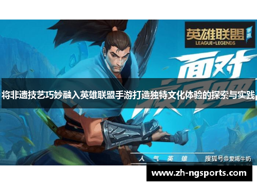 将非遗技艺巧妙融入英雄联盟手游打造独特文化体验的探索与实践