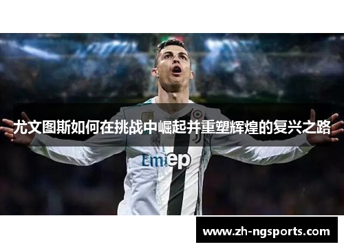 尤文图斯如何在挑战中崛起并重塑辉煌的复兴之路